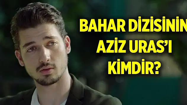 Bahar dizisinin Aziz Uras'ı kimdir?