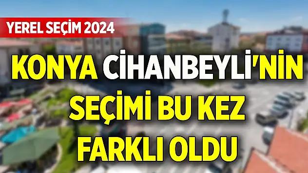 Konya Cihanbeyli'nin seçimi bu kez farklı oldu