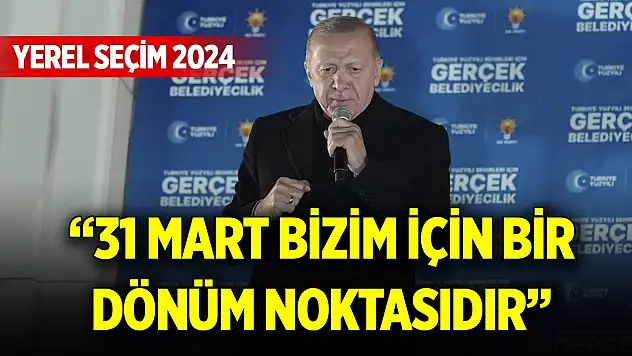 Cumhurbaşkanı Erdoğan: 31 Mart bizim için bir dönüm noktasıdır