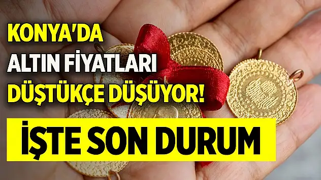 Konya'da altın fiyatları düştükçe düşüyor! İşte son fiyatlar