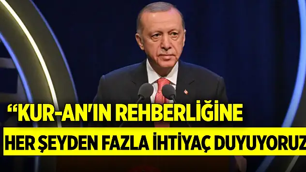 Cumhurbaşkanı Erdoğan: Kur-an'ın rehberliğine her şeyden fazla ihtiyaç duyuyoruz