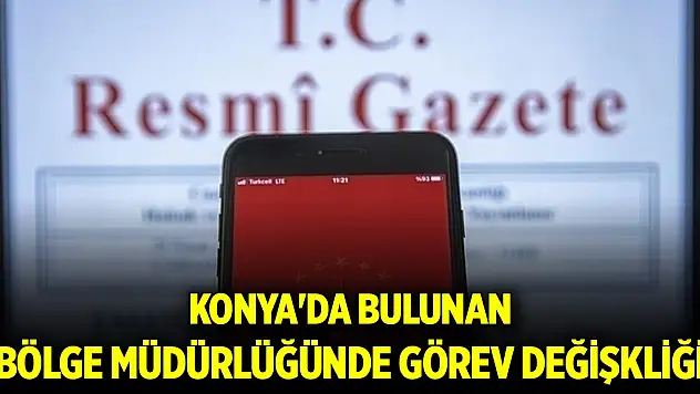 Konya'da bulunan bölge müdürlüğünde görev değişkliği