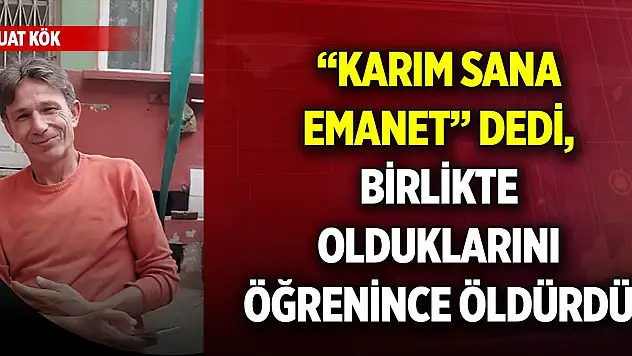 'Karım sana emanet' dedi, birlikte olduklarını öğrenince öldürdü