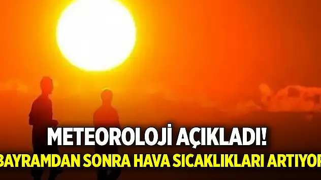 Meteoroloji açıkladı! Bayramdan sonra hava sıcaklıkları artıyor