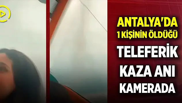 Antalya'da 1 kişinin öldüğü teleferik kaza anı kamerada
