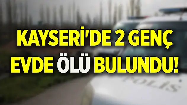 Kayseri'de 2 genç evde ölü bulundu!