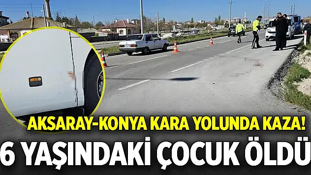 Aksaray-Konya kara yolunda kaza! 6 yaşındaki Yaşar hayatını kaybetti