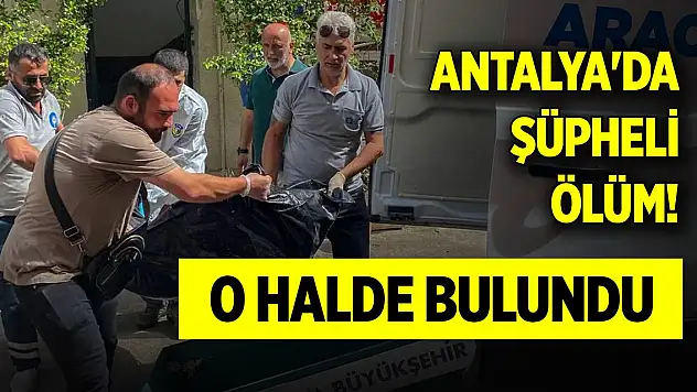 Antalya'da şüpheli ölüm! Odada o halde bulundu