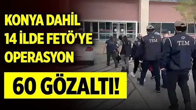 Son Dakika! Konya dahil 14 ilde FETÖ'ye operasyon: 60 gözaltı