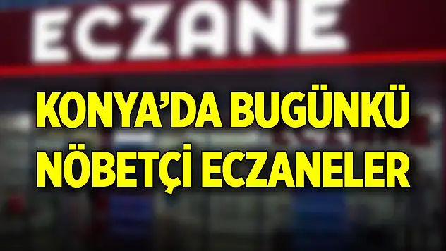 Konya'da günün nöbetçi eczaneleri (21 Temmuz 2025)