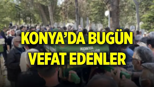 Konya'da bugün vefat edenlerin isimleri açıklandı (22 Kasım 2025)