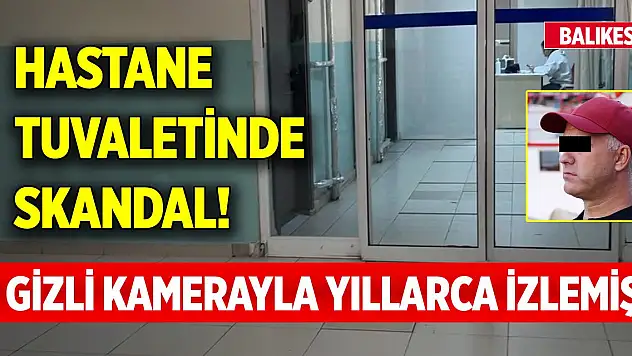 Balıkesir'deki hastane tuvaletinde skandal! Gizli kamerayla yıllarca izlemiş