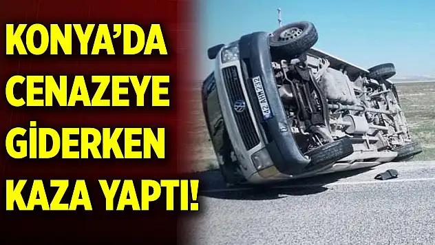 Konya'da cenazeye giderken kaza yaptı! Minibüs devrildi