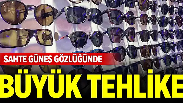 Sahte güneş gözlüğünde büyük tehlike