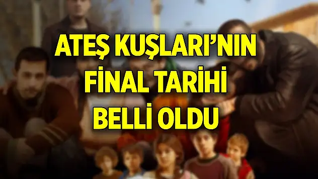 Ateş Kuşları'nın final tarihi belli oldu