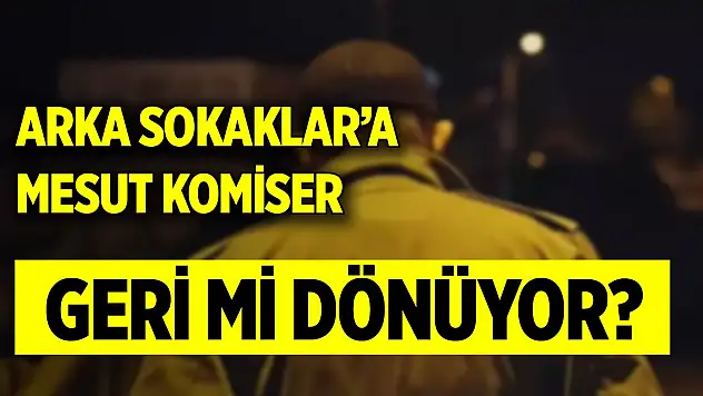 Arka Sokaklar'a Mesut komiser geri mi dönüyor?