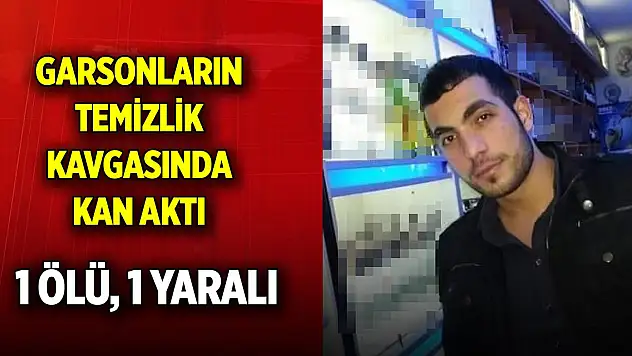 Garsonların temizlik kavgasında kan aktı: 1 ölü, 1 yaralı