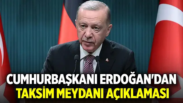 Cumhurbaşkanı Erdoğan'dan Taksim Meydanı açıklaması