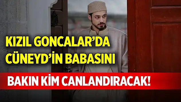Kızıl Goncalar'da Cüneyd'in babasını bakın kim canlandıracak!