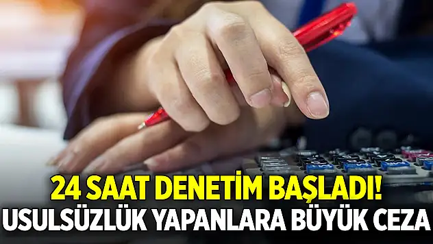 24 saat denetim başladı! Usulsüzlük yapanlara büyük ceza