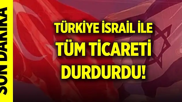 Son Dakika! Türkiye İsrail ile tüm ticareti durdurdu