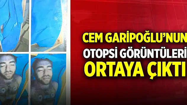 Cem Garipoğlu'nun otopsi görüntüleri ortaya çıktı