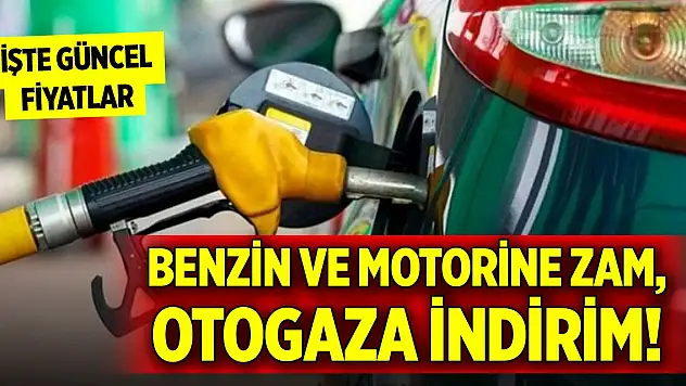 Benzin ve motorine zam, otogaza indirim! İşte güncel akaryakıt fiyatları