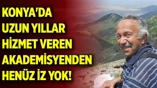 Konya'da uzun yıllar hizmet veren akademisyenden henüz iz yok