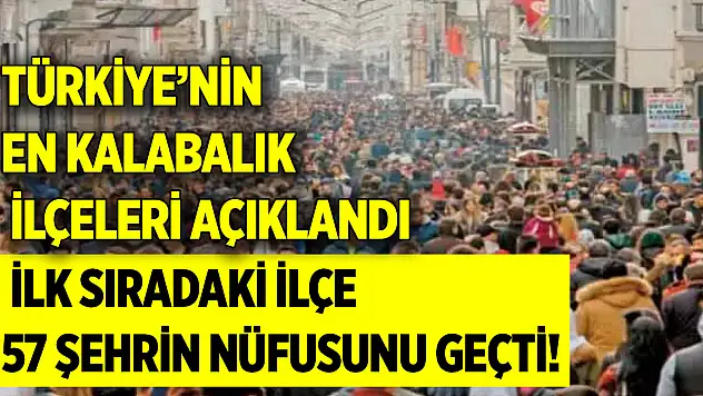 Türkiye'nin en kalabalık ilçeleri açıklandı: İlk sıradaki ilçe 57 şehrin nüfusunu geçti!
