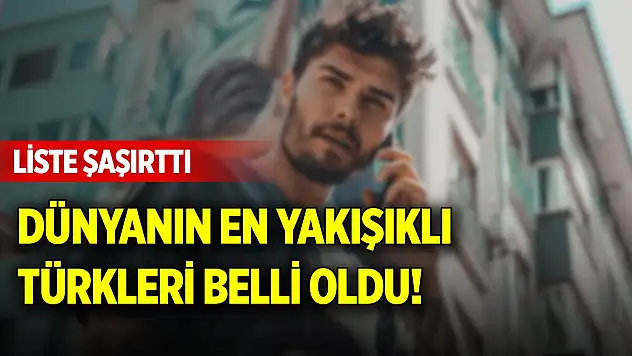 Dünyanın en yakışıklı Türkleri belli oldu! Liste şaşırttı