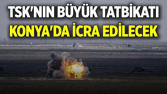 TSK'nın büyük tatbikatı Konya'da icra edilecek