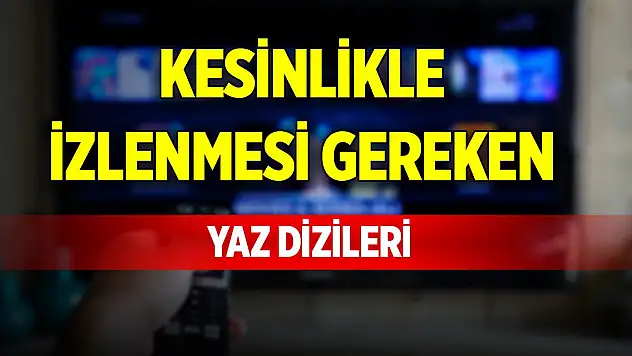 Kesinlikle izlenmesi gereken yaz dizileri