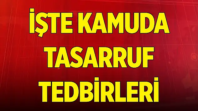 Son Dakika! Kamuda Tasarruf Tedbirleri açıklandı! İşte alınacak tedbirler...