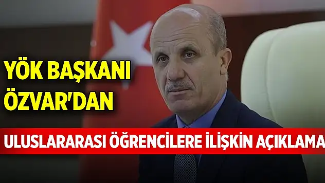 YÖK Başkanı Özvar'dan Türkiye'deki uluslararası öğrencilere ilişkin açıklama!