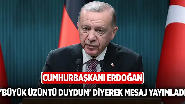 Başkan Erdoğan 'Büyük üzüntü duydum' diyerek mesaj yayımladı