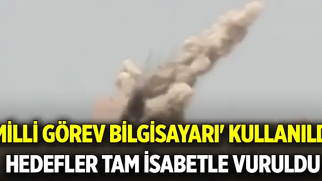 'Milli Görev Bilgisayarı' kullanıldı, hedefler tam isabetle vuruldu