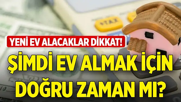 Yeni ev alacaklar dikkat! Şimdi ev almak için doğru zaman mı?