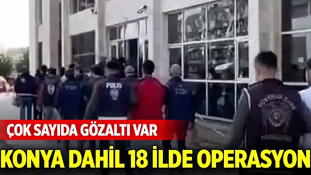 Konya dahil 18 ilde FETÖ operasyonu: Çok sayıda gözaltı var