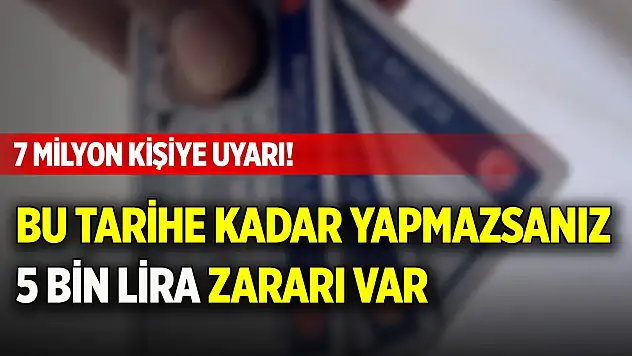 7 milyon kişiye uyarı! Bu tarihe kadar yapmazsanız 5 bin lira zararı var