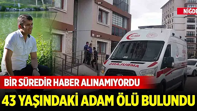 Niğde'de bir süre haber alınamayan 43 yaşındaki adam ölü bulundu