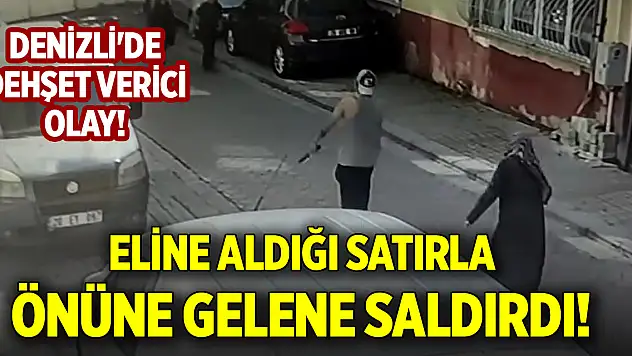 Denizli'de dehşet verici olay! Eline aldığı satırla önüne gelene saldırdı