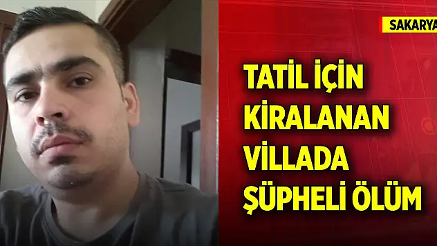 Sakarya'da tatil için kiralanan villada şüpheli ölüm