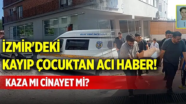 İzmir'deki kayıp çocuktan acı haber! Kaza mı cinayet mi?