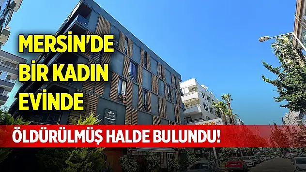 Mersin'de bir kadın evinde öldürülmüş halde bulundu!