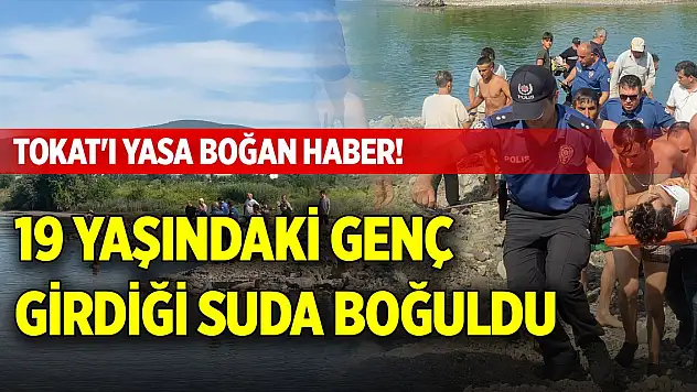 Tokat'ı yasa boğan haber! 19 yaşındaki genç girdiği suda boğuldu