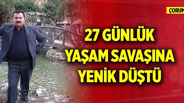 Çorum'dan üzen haber! 27 günlük yaşam savaşını kaybetti