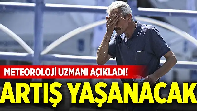 Meteoroloji uzmanı açıkladı! Artış yaşanacak