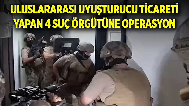 Uluslararası uyuşturucu ticareti yapan 4 suç örgütüne operasyon: 62 gözaltı