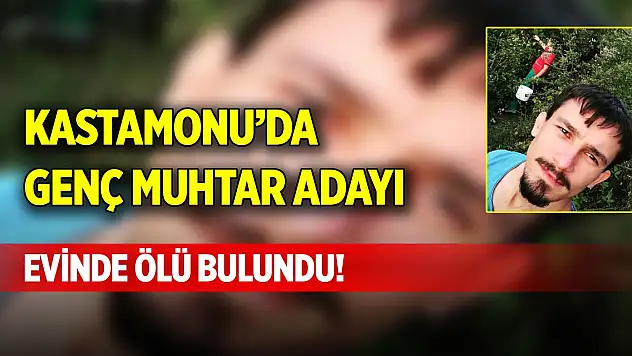 Kastamonu'da genç muhtar adayı evinde ölü bulundu!