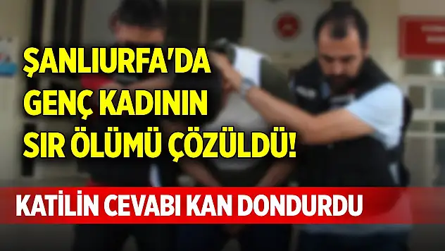 Şanlıurfa'da genç kadının sır ölümü çözüldü! Katilin cevabı kan dondurdu